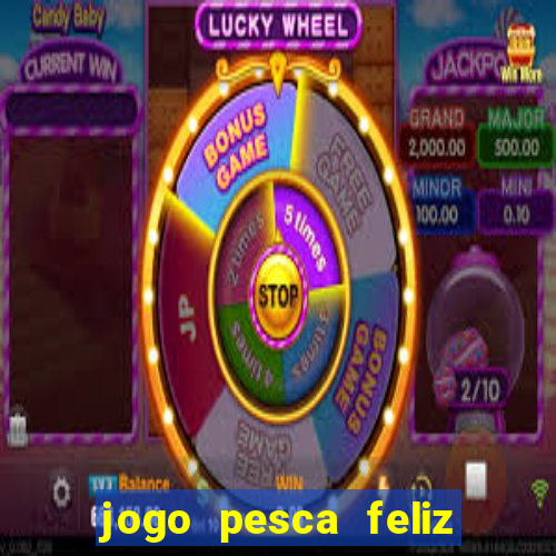 jogo pesca feliz que ganha dinheiro